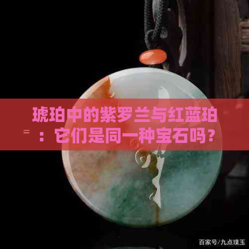 琥珀中的紫罗兰与红蓝珀：它们是同一种宝石吗？