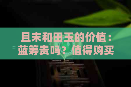 且末和田玉的价值：蓝筹贵吗？值得购买吗？