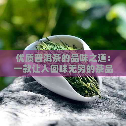 优质普洱茶的品味之道：一款让人回味无穷的茶品