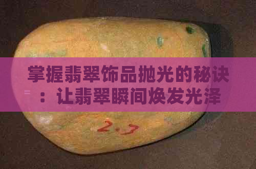 掌握翡翠饰品抛光的秘诀：让翡翠瞬间焕发光泽