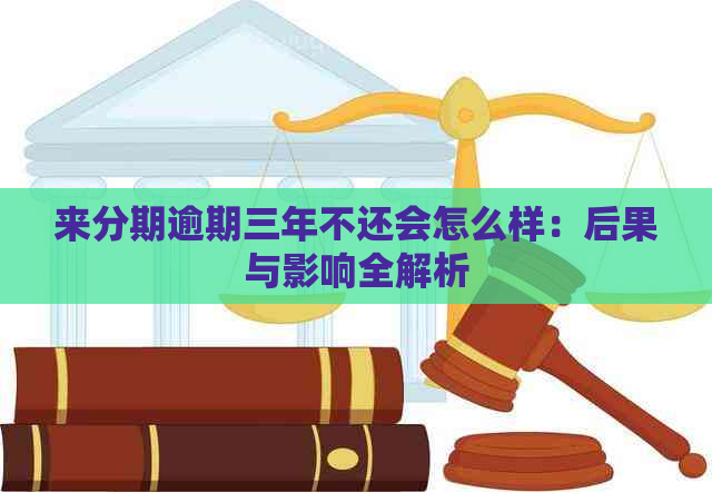 来分期逾期三年不还会怎么样：后果与影响全解析