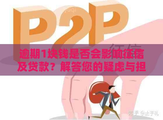 逾期1块钱是否会影响及贷款？解答您的疑虑与担忧