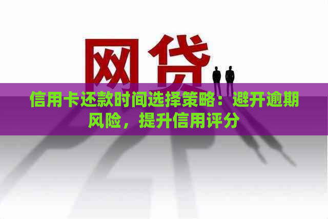 信用卡还款时间选择策略：避开逾期风险，提升信用评分