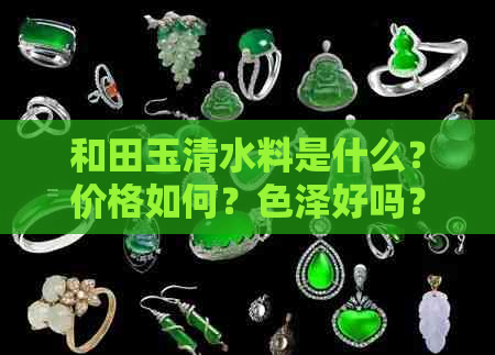 和田玉清水料是什么？价格如何？色泽好吗？皮色代表什么？是真的吗？