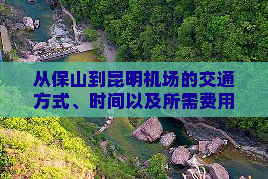 从保山到昆明机场的交通方式、时间以及所需费用全面解析，助您轻松规划行程