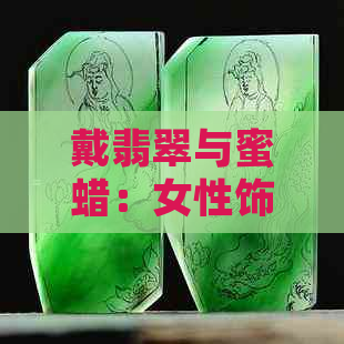 戴翡翠与蜜蜡：女性饰品的优质选择比较