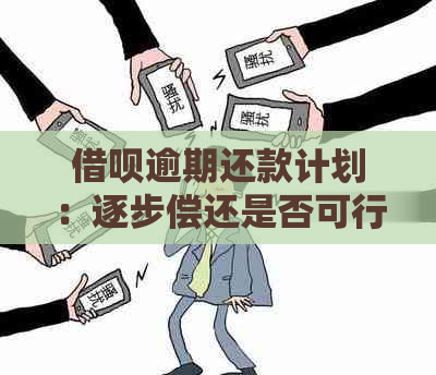 借呗逾期还款计划：逐步偿还是否可行？详细解释及相关注意事项