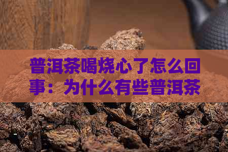 普洱茶喝烧心了怎么回事：为什么有些普洱茶会导致烧心现象？