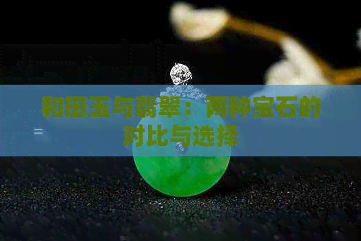 和田玉与翡翠：两种宝石的对比与选择