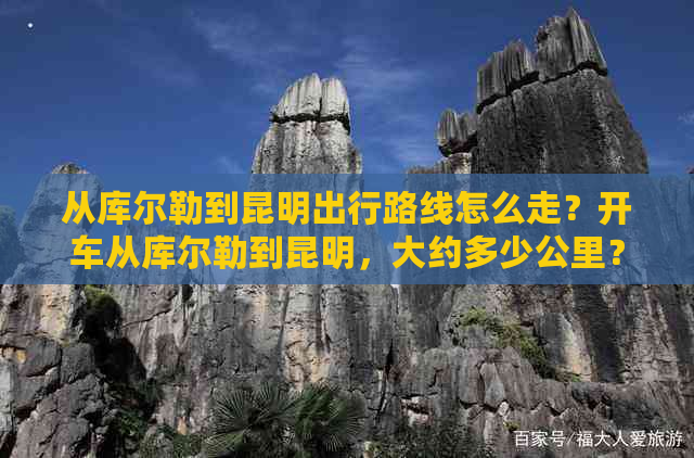 从库尔勒到昆明出行路线怎么走？开车从库尔勒到昆明，大约多少公里？