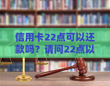 信用卡22点可以还款吗？请问22点以后还可以刷吗？