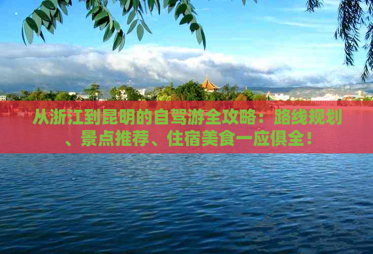 从浙江到昆明的自驾游全攻略：路线规划、景点推荐、住宿美食一应俱全！