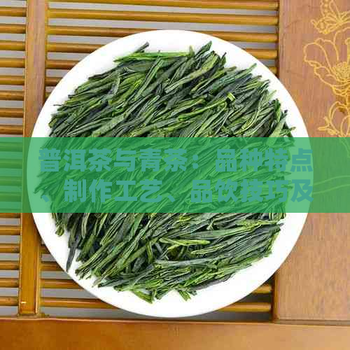 普洱茶与青茶：品种特点、制作工艺、品饮技巧及健益处全方位解析