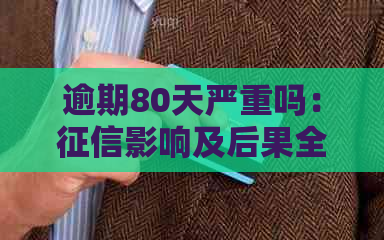 逾期80天严重吗：影响及后果全解析