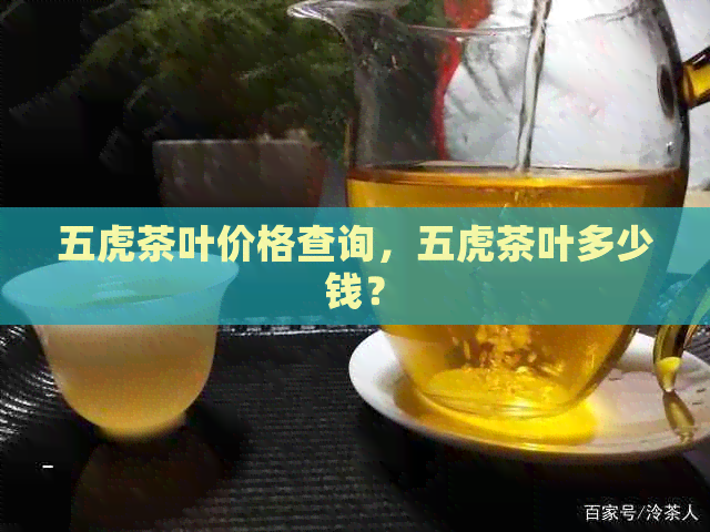 五虎茶叶价格查询，五虎茶叶多少钱？