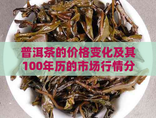 普洱茶的价格变化及其100年历的市场行情分析