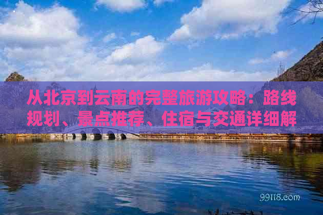 从北京到云南的完整旅游攻略：路线规划、景点推荐、住宿与交通详细解析