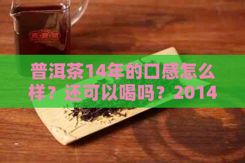 普洱茶14年的口感怎么样？还可以喝吗？2014年的普洱茶如何？