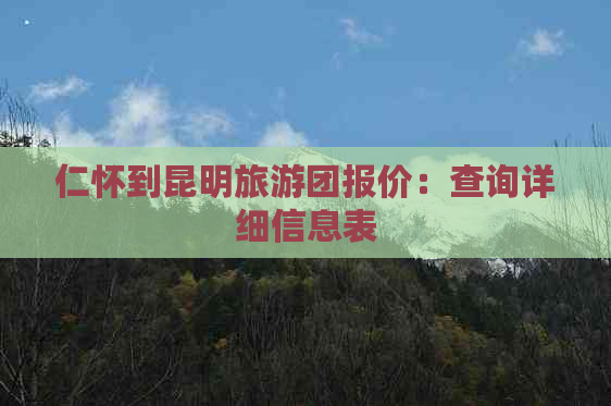 仁怀到昆明旅游团报价：查询详细信息表