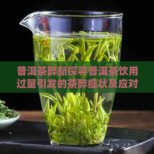 普洱茶醉新探寻普洱茶饮用过量引发的茶醉症状及应对之道