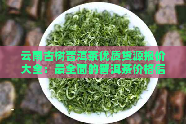 云南古树普洱茶优质货源报价大全：最全面的普洱茶价格信息