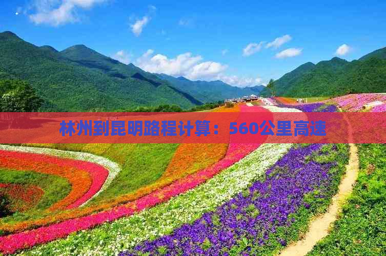 林州到昆明路程计算：560公里高速