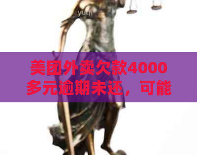 美团外卖欠款4000多元逾期未还，可能会面临怎样的法律后果？