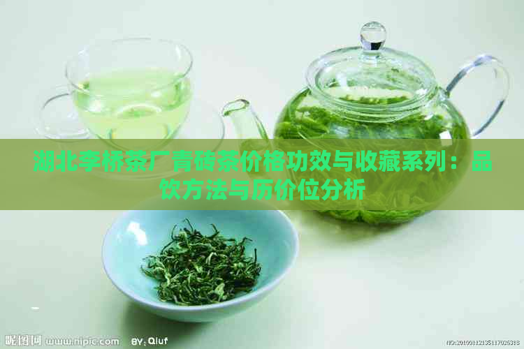 湖北李桥茶厂青砖茶价格功效与收藏系列：品饮方法与历价位分析