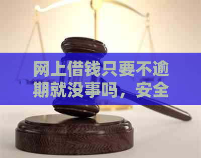 网上借钱只要不逾期就没事吗，安全吗？没有逾期会有影响吗？