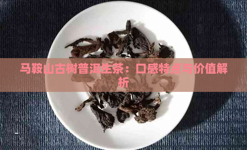 马鞍山古树普洱生茶：口感特点与价值解析