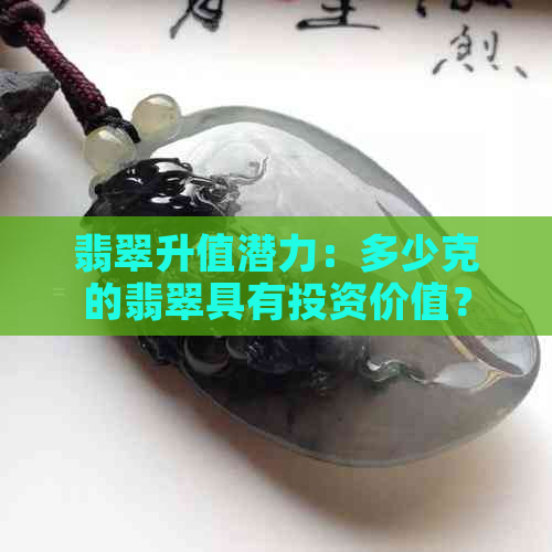 翡翠升值潜力：多少克的翡翠具有投资价值？