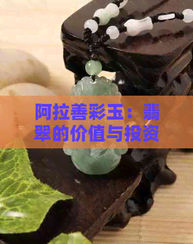 阿拉善彩玉：翡翠的价值与投资