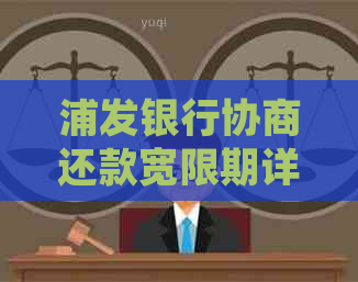 浦发银行协商还款宽限期详细解释及相关时长说明