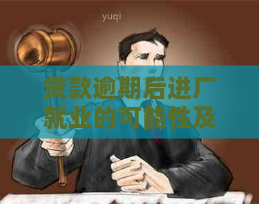 贷款逾期后进厂就业的可能性及相关影响全解析：您所关心的问题都在这里！