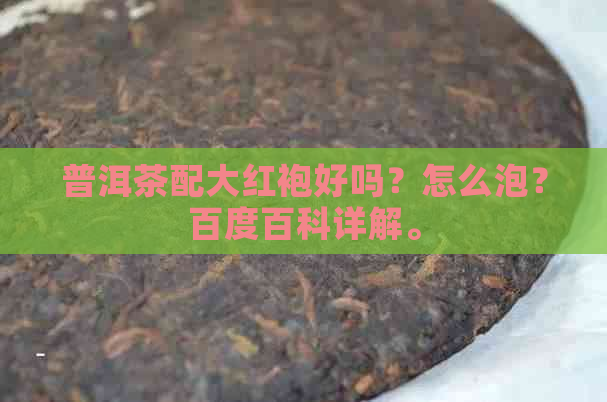 普洱茶配大红袍好吗？怎么泡？百度百科详解。