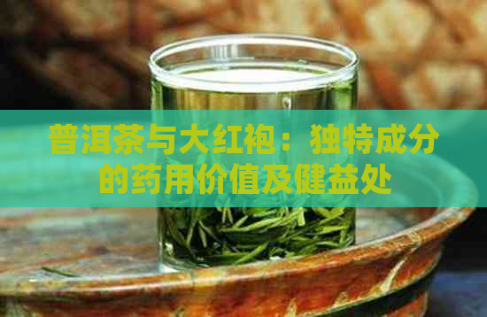 普洱茶与大红袍：独特成分的药用价值及健益处