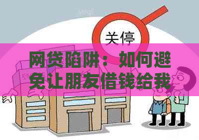 网贷陷阱：如何避免让朋友借钱给我，最无法还款？