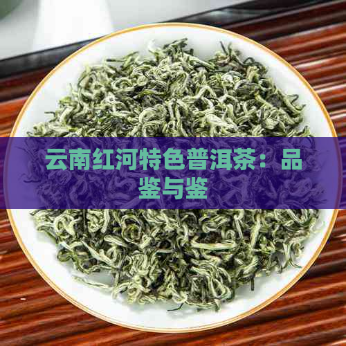 云南红河特色普洱茶：品鉴与鉴