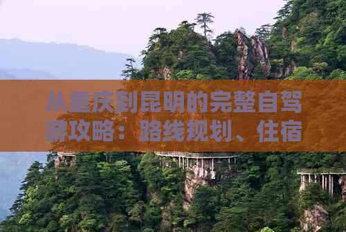 从重庆到昆明的完整自驾游攻略：路线规划、住宿、美食及景点推荐