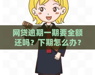 网贷逾期一期要全额还吗？下期怎么办？会继续吗？