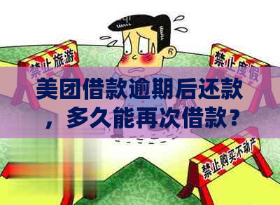 美团借款逾期后还款，多久能再次借款？能否马上借出？