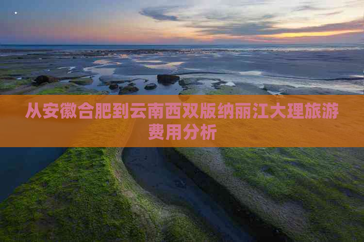 从安徽合肥到云南西双版纳丽江大理旅游费用分析