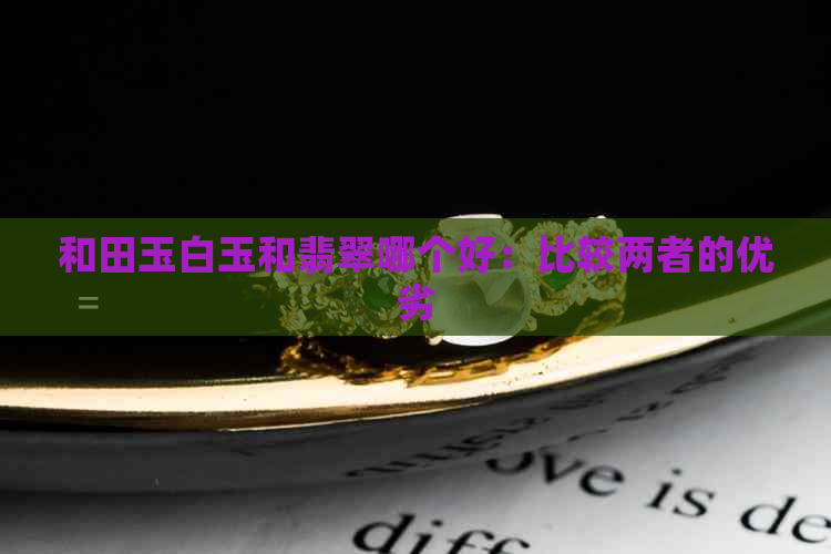 和田玉白玉和翡翠哪个好：比较两者的优劣