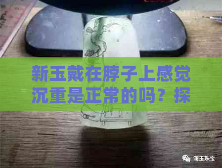 新玉戴在脖子上感觉沉重是正常的吗？探讨原因及相关因素