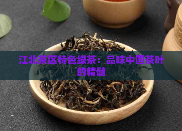 江北茶区特色绿茶：品味中国茶叶的精髓