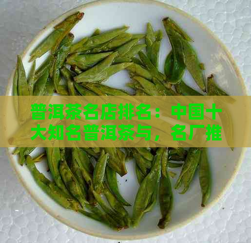 普洱茶名店排名：中国十大知名普洱茶与，名厂推荐