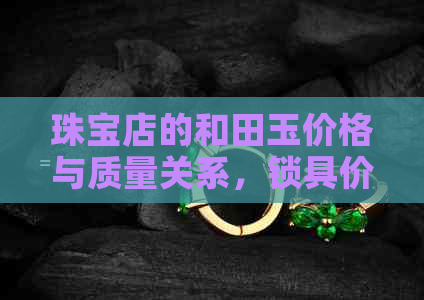 珠宝店的和田玉价格与质量关系，锁具价格分析，以及两千多元的和田玉种类