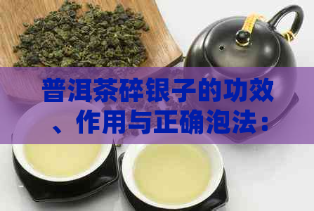 普洱茶碎银子的功效、作用与正确泡法：探究其好与危害