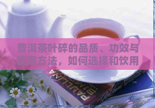 普洱茶叶碎的品质、功效与使用方法，如何选择和饮用？