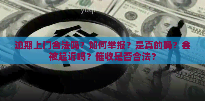 逾期上门合法吗？如何举报？是真的吗？会被起诉吗？是否合法？